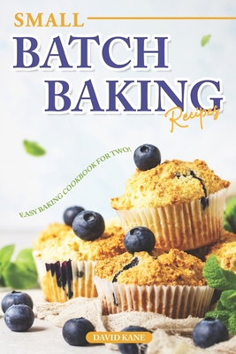 Small Batch Baking Recipes: Easy Baking cookbook for Two! - Kane, David