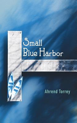 Small Blue Harbor - Torrey, Ahrend, and Aveningo Sanders, Shawn (Designer), and Weekley, J Marcus (Foreword by)