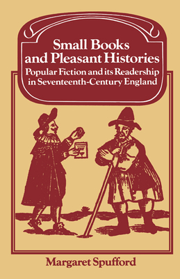 Small Books and Pleasant Histories: Popular Fiction and its Readership in Seventeenth-Century England - Spufford, Margaret