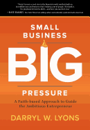 Small Business Big Pressure: A Faith-Based Approach to Guide the Ambitious Entrepreneur