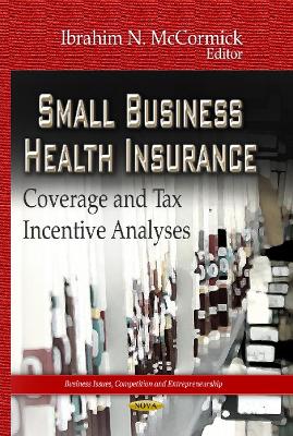 Small Business Health Insurance: Coverage & Tax Incentive Analyses - McCormick, Ibrahim N (Editor)