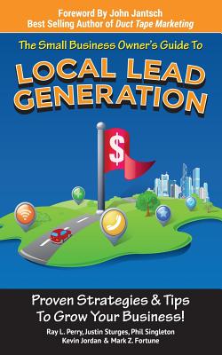 Small Business Owner's Guide To Local Lead Generation: Proven Strategies & Tips To Grow Your Business! - Sturges, Justin, and Singleton, Phil, and Jordan, Kevin