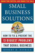 Small Business Solutions: How to Fix and Prevent the Thirteen Biggest Problems That Derail Business