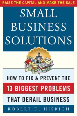 Small Business Solutions: How to Fix and Prevent the Thirteen Biggest Problems That Derail Business - Hisrich, Robert D