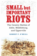 Small But Important Riots: The Cavalry Battles of Aldie, Middleburg, and Upperville