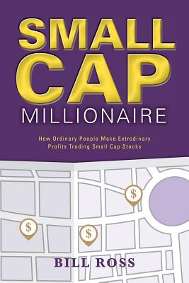 Small Cap Millionaire: How ordinary people make extrodinary profits trading small cap stocks - Ross, Bill