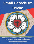 Small Catechism Trivia: 98 Questions and Answers To Help You Learn The Doctrine of Martin Luther's Small Catechism While Having Fun!