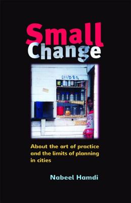 Small Change: About the Art of Practice and the Limits of Planning in Cities - Hamdi, Nabeel