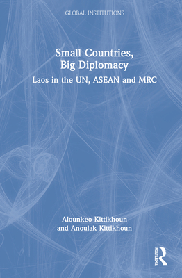 Small Countries, Big Diplomacy: Laos in the UN, ASEAN and MRC - Kittikhoun, Alounkeo, and Kittikhoun, Anoulak