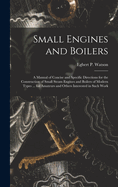 Small Engines and Boilers; a Manual of Concise and Specific Directions for the Construction of Small Steam Engines and Boilers of Modern Types ... for Amateurs and Others Interested in Such Work