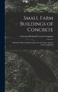Small Farm Buildings of Concrete: A Booklet of Practical Information for the Farmer and the Rural Contractor