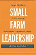 Small Farm Leadership: Grow yourself. Grow People, Products, and Profits