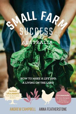 Small Farm Success Australia: How to make a life and a living on the land - Featherstone, Anna, and Campbell, Andrew