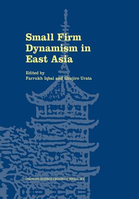 Small Firm Dynamism in East Asia - Iqbal, Farrukh, M.D. (Editor), and Urata, Shujiro (Editor)