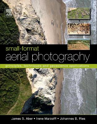 Small-Format Aerial Photography: Principles, Techniques and Geoscience Applications - Aber, James S, and Marzolff, Irene, and Ries, Johannes