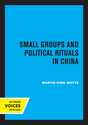 Small Groups and Political Rituals in China - Whyte, Martin King