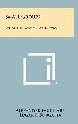 Small Groups: Studies In Social Interaction - Hare, Alexander Paul (Editor), and Borgatta, Edgar F (Editor), and Bales, Robert Freed (Editor)