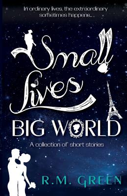 Small Lives, Big World: A Collection of Short Stories From Near and Far - Green, R. M.