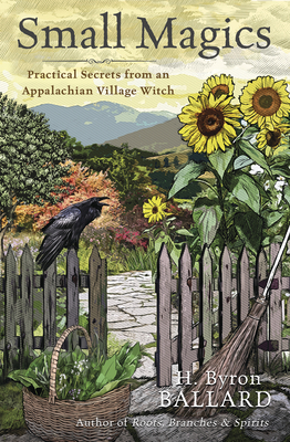 Small Magics: Practical Secrets from an Appalachian Village Witch - Ballard, H Byron
