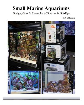 Small Marine Aquariums: Design, Gear & Examples of Successful Set-Ups - Fenner, Robert