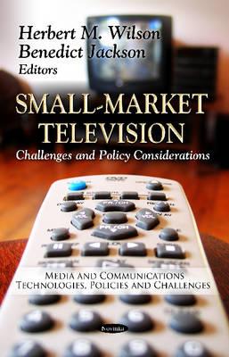 Small-Market Television: Challenges & Policy Considerations - Wilson, Herbert M (Editor), and Jackson, Benedict (Editor)