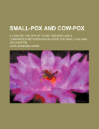 Small-Pox and Cow-Pox: A Concise History of Those Diseases and a Comparison Between Inoculation for Small-Pox and Vaccination