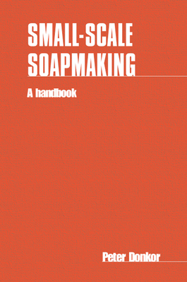 Small-Scale Soapmaking: A Handbook - Donkor, Peter