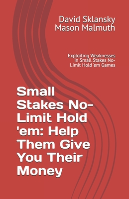 Small Stakes No-Limit Hold 'em: Help Them Give You Their Money: Exploiting Weaknesses in Small Stakes No-Limit Hold 'em Games - Malmuth, Mason, and Sklansky, David