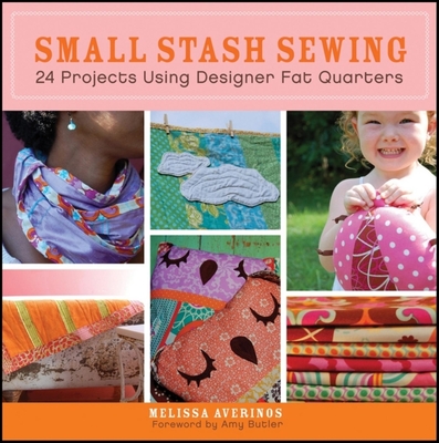 Small Stash Sewing: 24 Projects Using Designer Fat Quarters - Averinos, Melissa, and Butler, Amy (Foreword by)