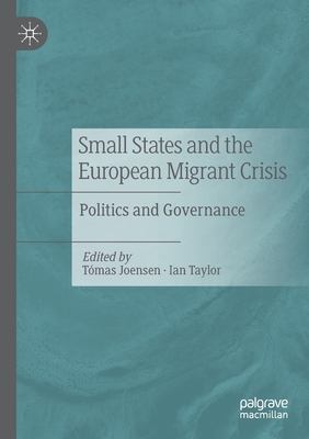 Small States and the European Migrant Crisis: Politics and Governance - Joensen, Tmas (Editor), and Taylor, Ian (Editor)