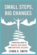 Small Steps, Big Changes: A Practical Guide to Mental Wellness and Emotional Balance