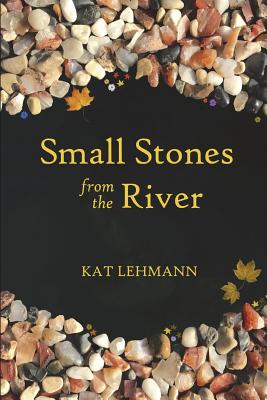 Small Stones from the River: Meditations and Micropoems - Lehmann, Kat