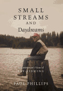 Small Streams and Daydreams: A Contrarian's View of Fly-Fishing