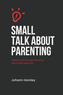 Small Talk About Parenting: Parenthood Through Bonding and Family Harmony