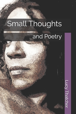 Small Thoughts: and Poetry - Thatcher, Lucy