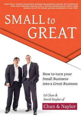 Small To Great: How to Turn Your Small Business into a Great Business - Chan, Edward, and Naylor, David