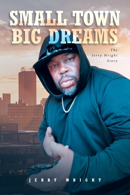 Small Town Big Dreams: The Jerry Wright Story - Wright, Jerry