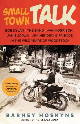 Small Town Talk: Bob Dylan, The Band, Van Morrison, Janis Joplin, Jimi Hendrix & Friends in the Wild Years of Woodstock - Hoskyns, Barney