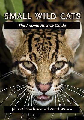 Small Wild Cats: The Animal Answer Guide - Sanderson, James G, and Watson, Patrick