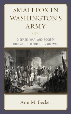 Smallpox in Washington's Army: Disease, War, and Society During the Revolutionary War - Becker, Ann M