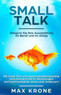 Smalltalk: Mit Small Talk und Kommunikationstraining zwischenmenschliche Beziehungen und Kommunikation lernen und verbessern - Steigern Sie Ihre Ausstrahlung im Beruf und im Alltag