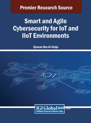 Smart and Agile Cybersecurity for IoT and IIoT Environments - Al-Haija, Qasem Abu (Editor)