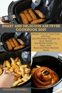 Smart and Delicous Air Fryer Cookbook 2021: Master Your Air Fryer Oven with Easy and Affordable Recipes, for Busy People and Whole Family! Fry, Bake, Grill, Roast and Most Wanted Meals.