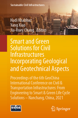 Smart and Green Solutions for Civil Infrastructures Incorporating Geological and Geotechnical Aspects: Proceedings of the 6th Geochina International Conference on Civil & Transportation Infrastructures: From Engineering to Smart & Green Life Cycle... - Khabbaz, Hadi (Editor), and Xiao, Yang (Editor), and Chang, Jia-Ruey (Editor)