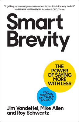 Smart Brevity: The Power of Saying More with Less - Vandehei, Jim, and Allen, Mike, and Schwartz, Roy