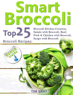 Smart Broccoli: Top 25 Broccoli Recipes: Broccoli Kitchen Creation, Salads with Broccoli, Beef, Pork & Chicken with Broccoli, Soups with Broccoli