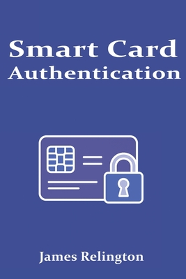 Smart Card Authentication: Concepts, Protocols, and Deployment - Relington, James