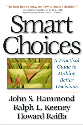 Smart Choices: A Practical Guide to Making Better Decisions - Hammond, John S, and Keeney, Ralph L, and Raiffa, Howard