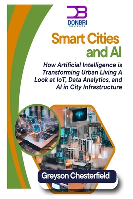 Smart Cities and AI: How Artificial Intelligence is Transforming Urban Living A Look at IoT, Data Analytics, and AI in City Infrastructure - Chesterfield, Greyson