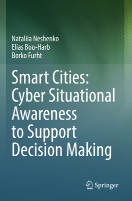 Smart Cities: Cyber Situational Awareness to Support Decision Making - Neshenko, Nataliia, and Bou-Harb, Elias, and Furht, Borko